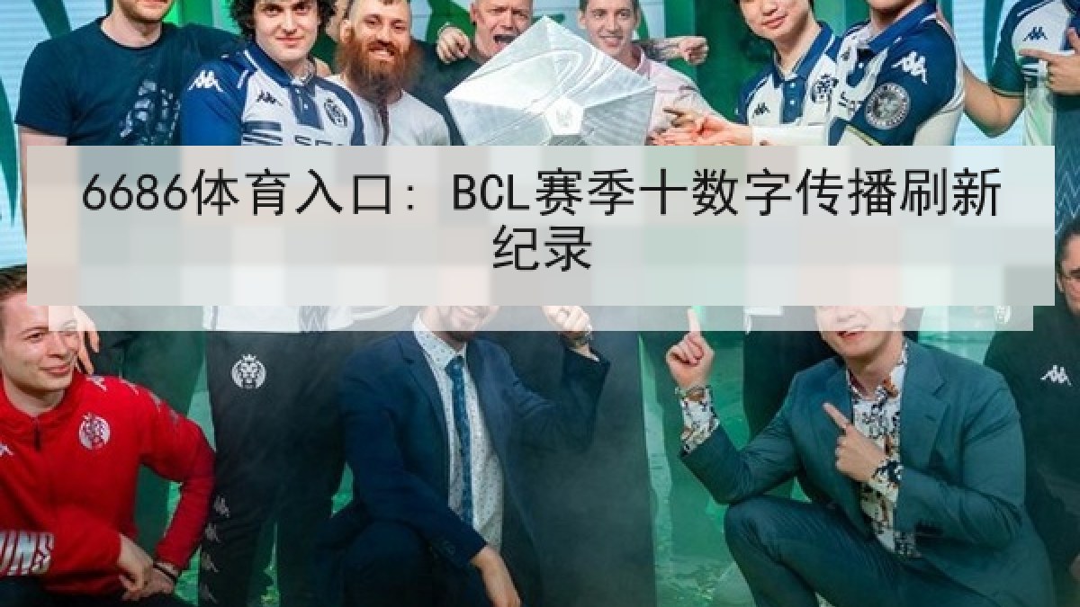 6686体育入口: BCL赛季十数字传播刷新纪录