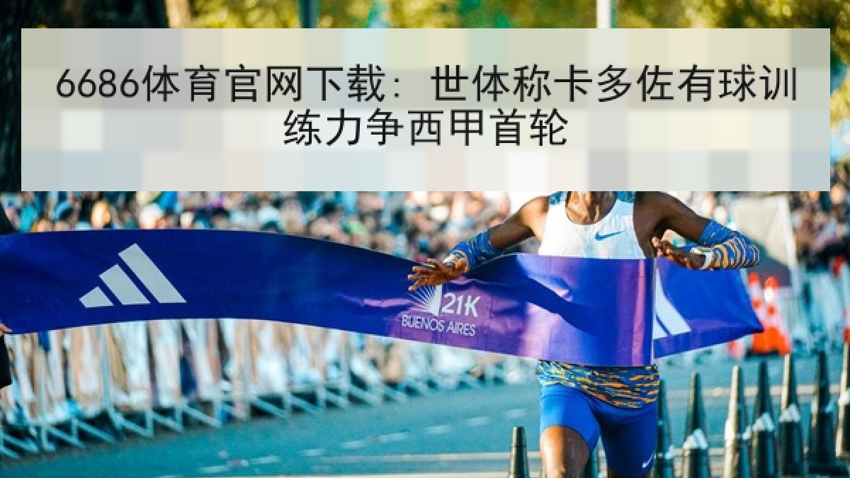 6686体育官网下载: 世体称卡多佐有球训练力争西甲首轮