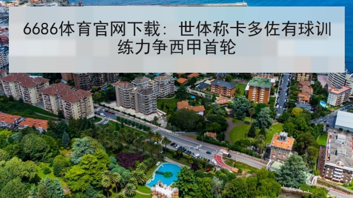 6686体育官网下载: 世体称卡多佐有球训练力争西甲首轮（6686.com）