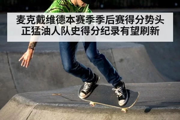 麦克戴维德本赛季季后赛得分势头正猛油人队史得分纪录有望刷新 | 6686.com