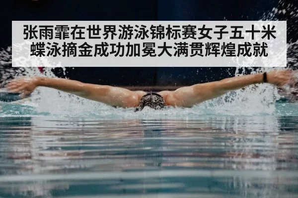 张雨霏在世界游泳锦标赛女子五十米蝶泳摘金成功加冕大满贯辉煌成就 | 6686.com