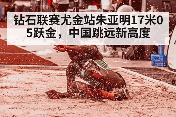 钻石联赛尤金站朱亚明17米05跃金，中国跳远新高度