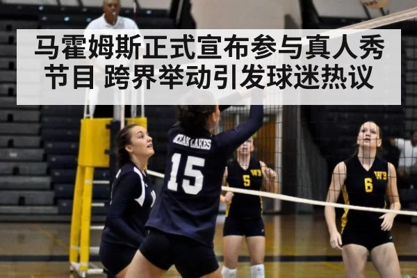 马霍姆斯正式宣布参与真人秀节目 跨界举动引发球迷热议（6686.com）