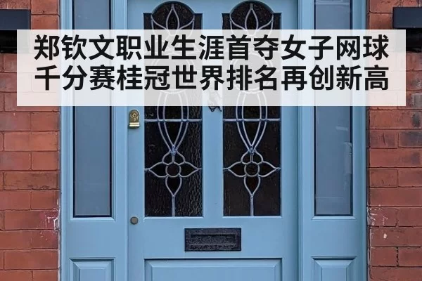 郑钦文职业生涯首夺女子网球千分赛桂冠世界排名再创新高