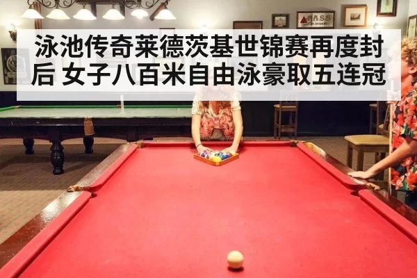 泳池传奇莱德茨基世锦赛再度封后 女子八百米自由泳豪取五连冠(6686.com)